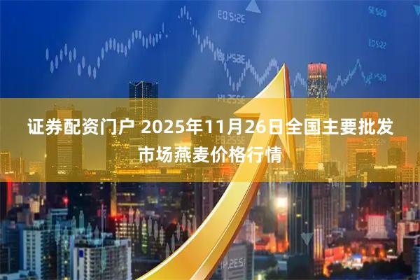 证券配资门户 2025年11月26日全国主要批发市场燕麦价格行情